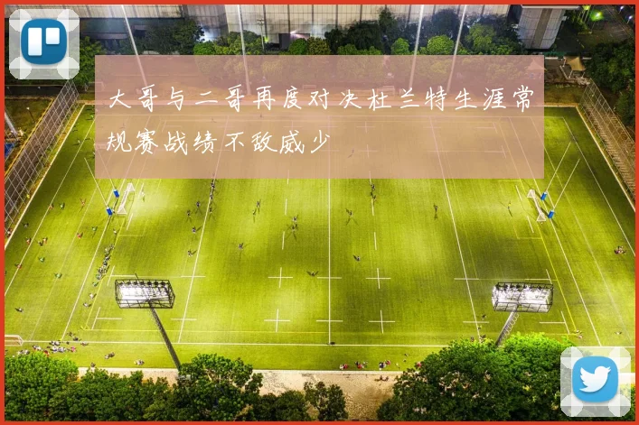 大哥与二哥再度对决杜兰特生涯常规赛战绩不敌威少