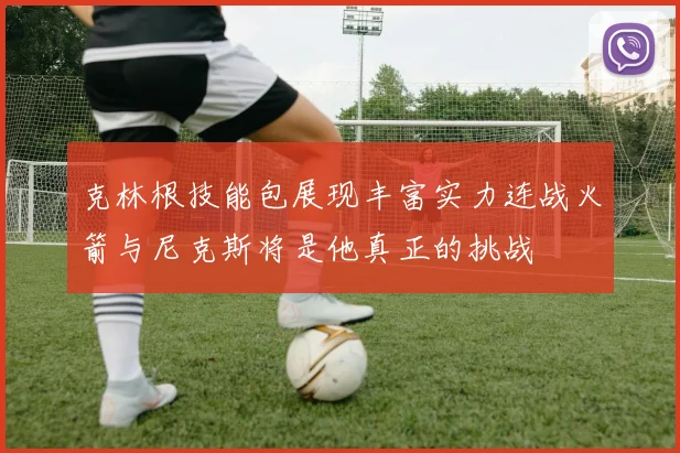克林根技能包展现丰富实力连战火箭与尼克斯将是他真正的挑战