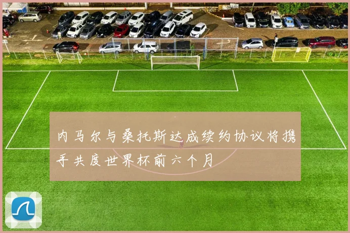 内马尔与桑托斯达成续约协议将携手共度世界杯前六个月
