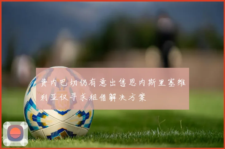 费内巴切仍有意出售恩内斯里塞维利亚仅寻求租借解决方案
