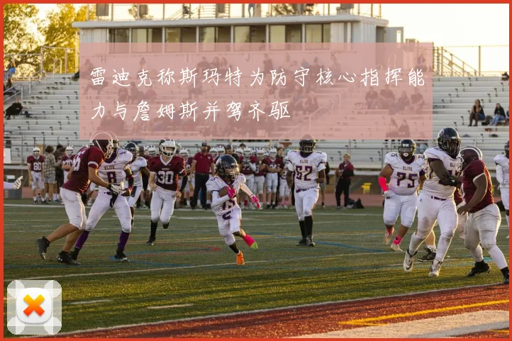 雷迪克称斯玛特为防守核心指挥能力与詹姆斯并驾齐驱