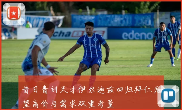 昔日青训天才伊尔迪兹回归拜仁无望高价与需求双重考量