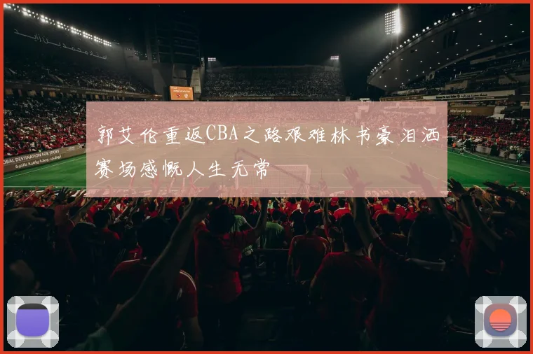 郭艾伦重返CBA之路艰难林书豪泪洒赛场感慨人生无常