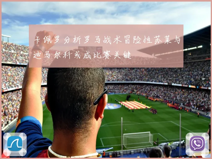 卡佩罗分析罗马战术冒险性苏莱与迪马尔科或成比赛关键