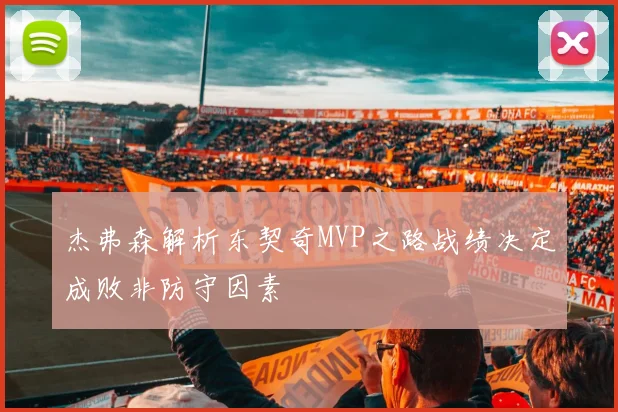 杰弗森解析东契奇MVP之路战绩决定成败非防守因素