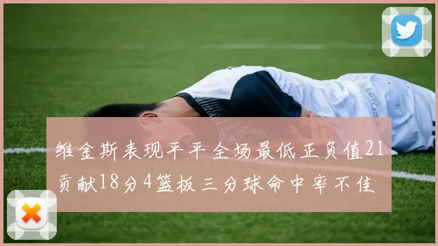 维金斯表现平平全场最低正负值21贡献18分4篮板三分球命中率不佳