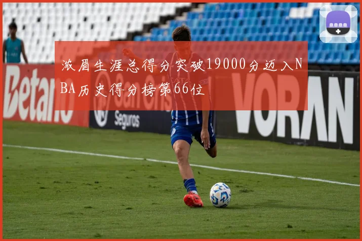 浓眉生涯总得分突破19000分迈入NBA历史得分榜第66位
