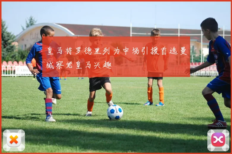 皇马将罗德里列为中场引援首选曼城察觉皇马兴趣