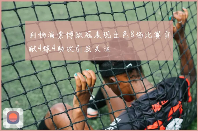 利物浦索博欧冠表现出色8场比赛贡献4球4助攻引发关注